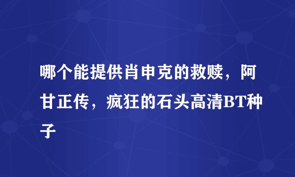 哪个能提供肖申克的救赎，阿甘正传，疯狂的石头高清BT种子