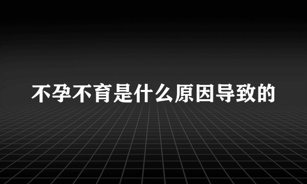 不孕不育是什么原因导致的