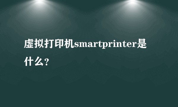 虚拟打印机smartprinter是什么？