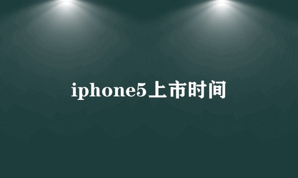 iphone5上市时间