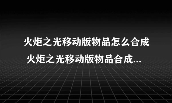火炬之光移动版物品怎么合成 火炬之光移动版物品合成方法推荐