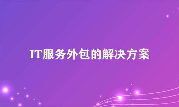 IT服务外包的解决方案