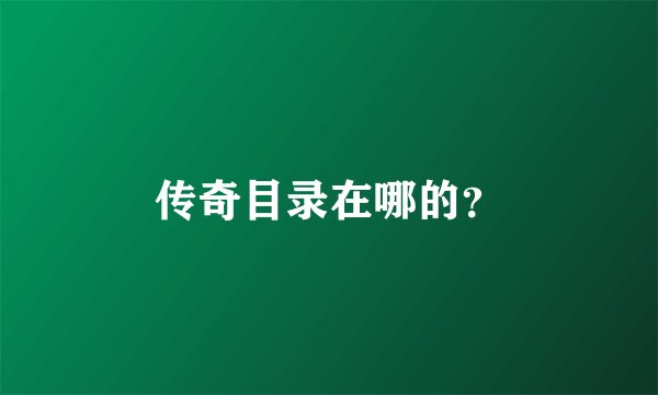 传奇目录在哪的？