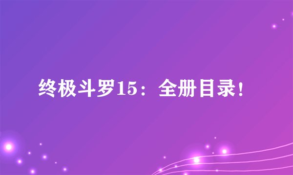 终极斗罗15：全册目录！