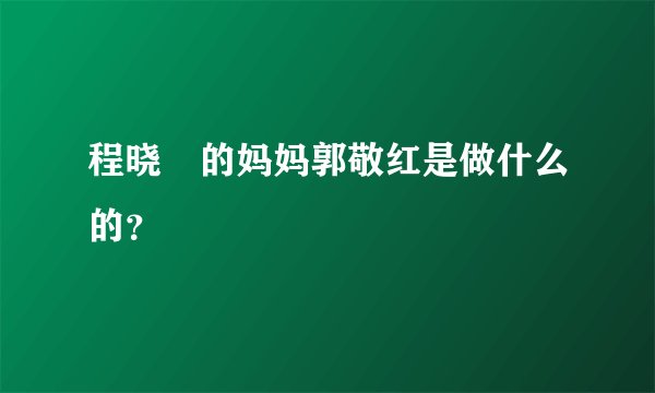 程晓玥的妈妈郭敬红是做什么的？