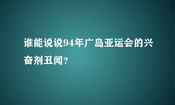 谁能说说94年广岛亚运会的兴奋剂丑闻？