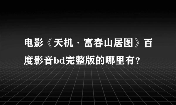 电影《天机·富春山居图》百度影音bd完整版的哪里有？