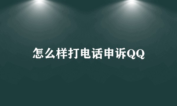 怎么样打电话申诉QQ