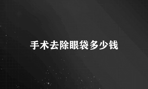 手术去除眼袋多少钱