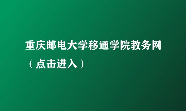 重庆邮电大学移通学院教务网（点击进入）