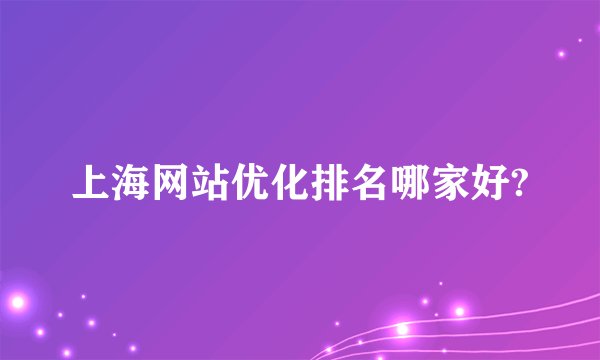 上海网站优化排名哪家好?