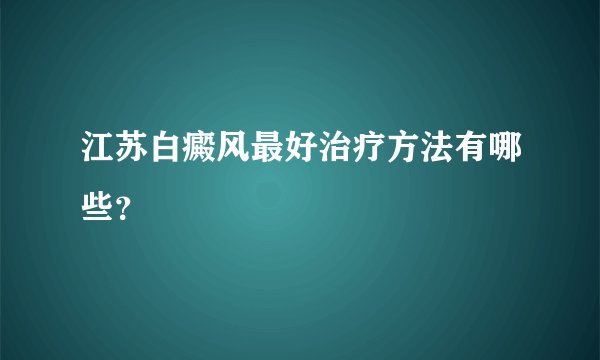 江苏白癜风最好治疗方法有哪些?