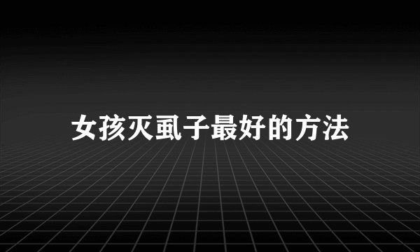 女孩灭虱子最好的方法