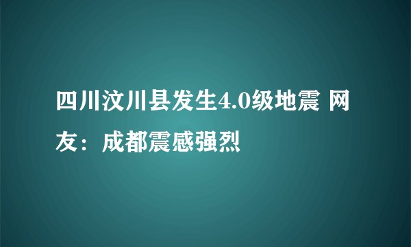 四川汶川县发生4.0级地震 网友：成都震感强烈