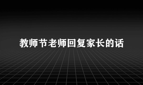 教师节老师回复家长的话