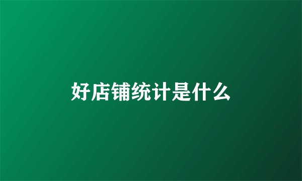 好店铺统计是什么