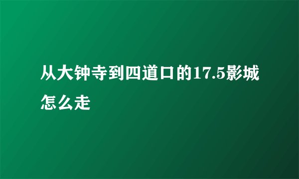 从大钟寺到四道口的17.5影城怎么走
