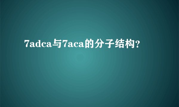7adca与7aca的分子结构？