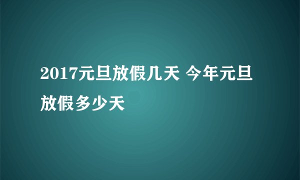 2017元旦放假几天 今年元旦放假多少天