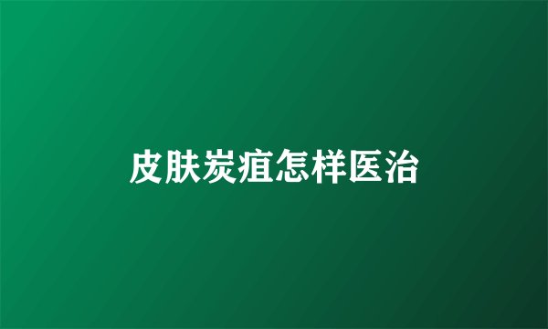 皮肤炭疽怎样医治