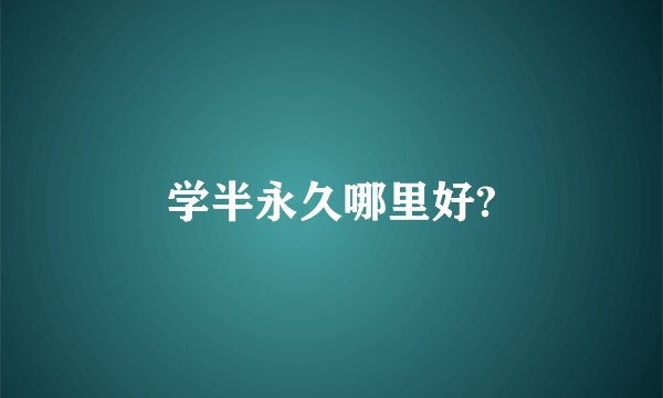 学半永久哪里好?