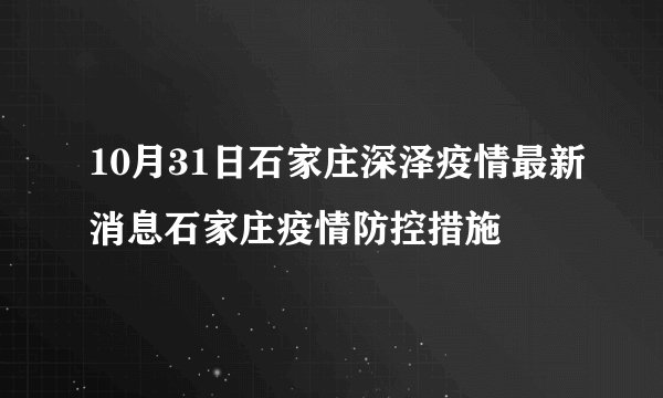 10月31日石家庄深泽疫情最新消息石家庄疫情防控措施