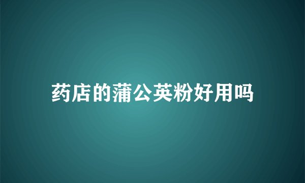 药店的蒲公英粉好用吗