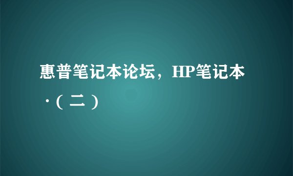 惠普笔记本论坛，HP笔记本·( 二 )