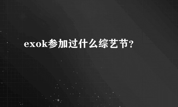 exok参加过什么综艺节？