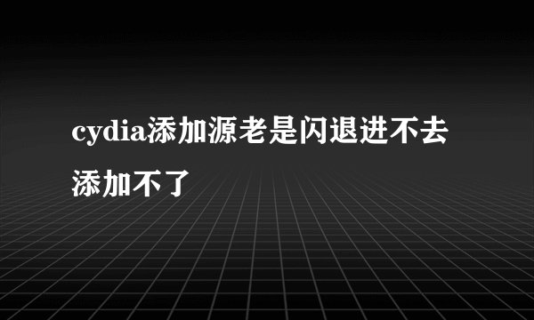 cydia添加源老是闪退进不去添加不了