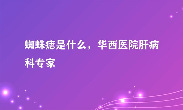 蜘蛛痣是什么，华西医院肝病科专家