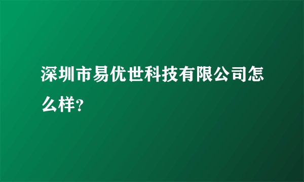 深圳市易优世科技有限公司怎么样？