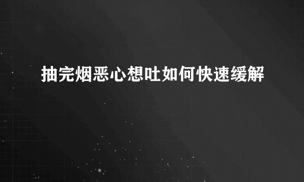抽完烟恶心想吐如何快速缓解