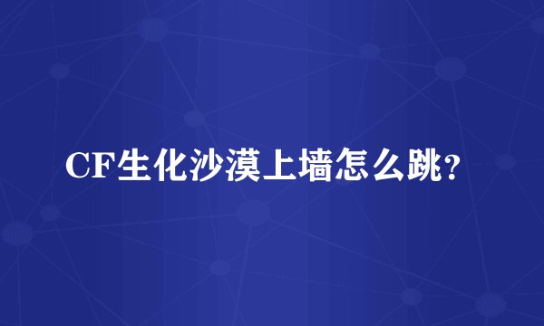 CF生化沙漠上墙怎么跳?