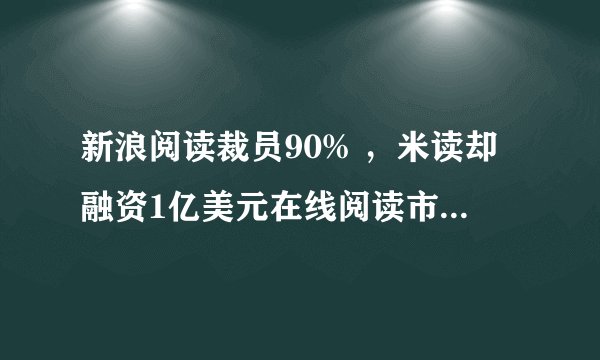 新浪阅读裁员90% ，米读却融资1亿美元在线阅读市场到底怎样了？
