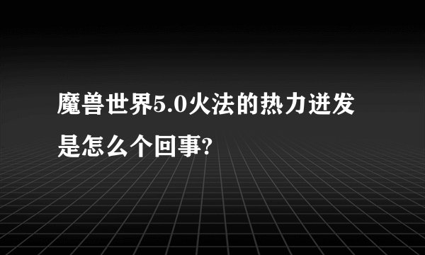 魔兽世界5.0火法的热力迸发是怎么个回事?