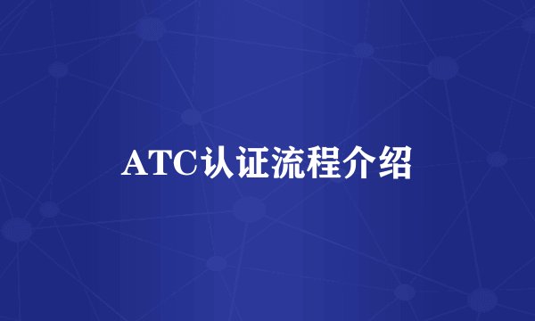 ATC认证流程介绍