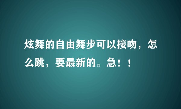 炫舞的自由舞步可以接吻，怎么跳，要最新的。急！！