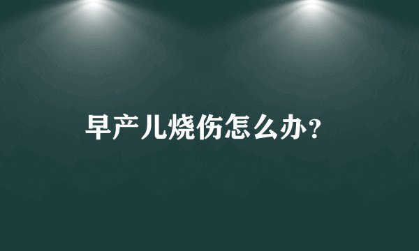 早产儿烧伤怎么办？