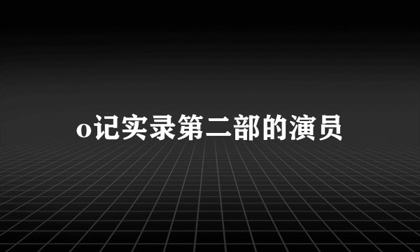 o记实录第二部的演员