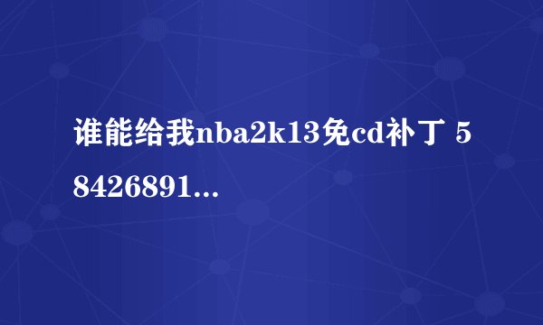 谁能给我nba2k13免cd补丁 584268914 谢谢了