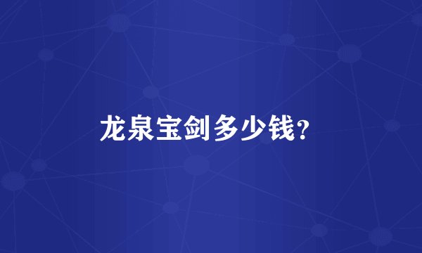 龙泉宝剑多少钱？