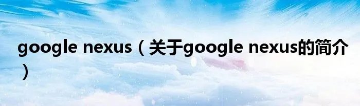 google nexus（关于google nexus的简介）