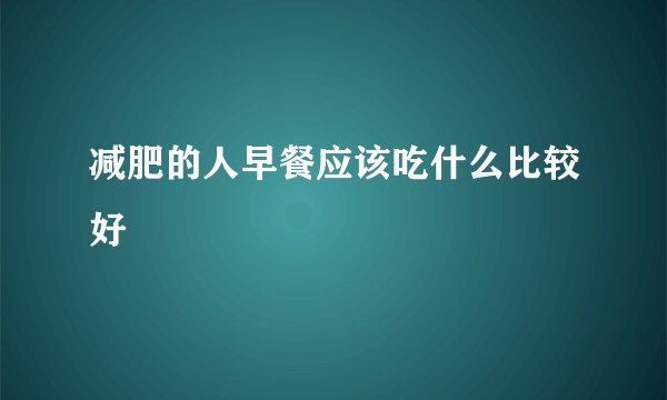 减肥的人早餐应该吃什么比较好