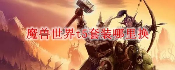 魔兽世界t5套装哪里换