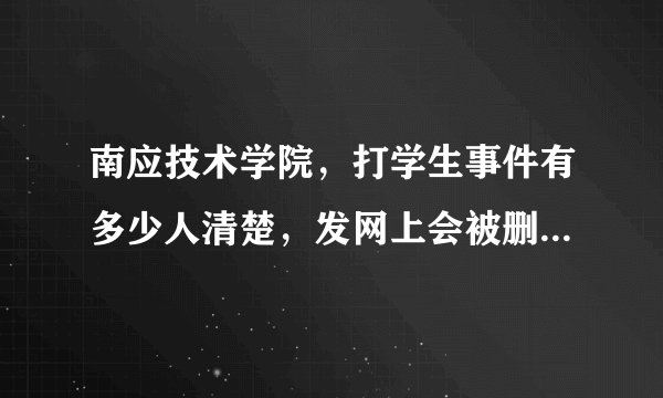 南应技术学院，打学生事件有多少人清楚，发网上会被删，估计我这个不久后也会被删，希望这个事件不要不了