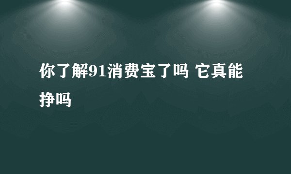 你了解91消费宝了吗 它真能挣吗