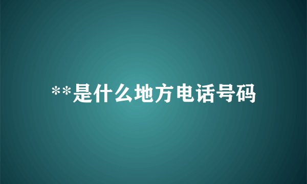 **是什么地方电话号码