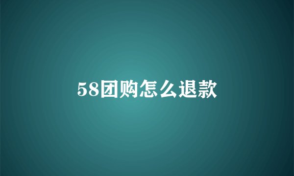 58团购怎么退款