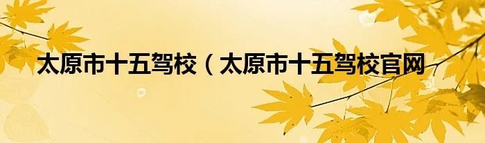 太原市十五驾校（太原市十五驾校官网